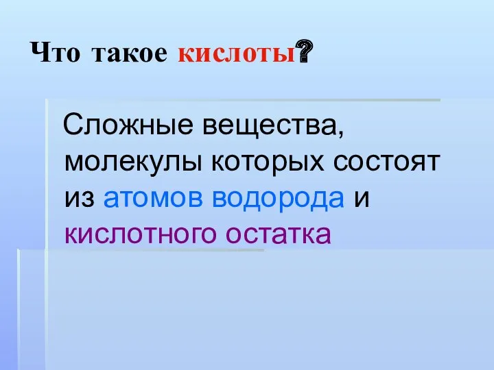 Что такое кислоты? Сложные вещества, молекулы которых состоят из атомов водорода и кислотного остатка