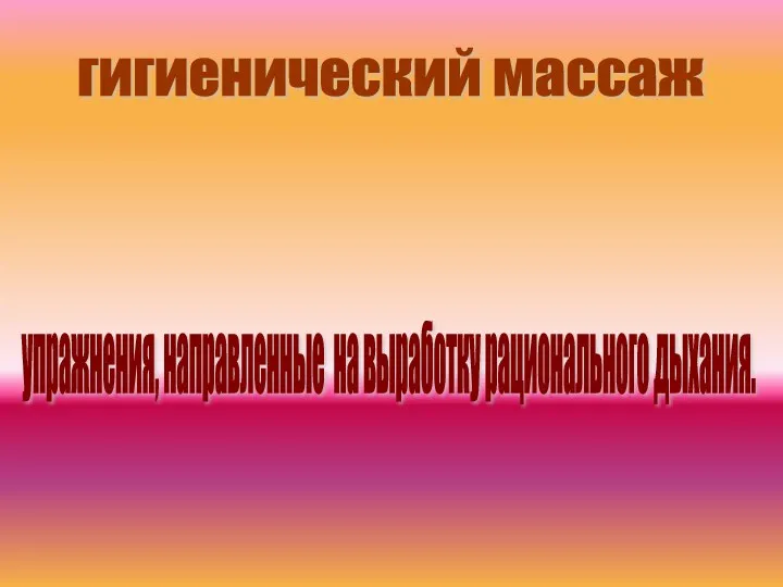 гигиенический массаж упражнения, направленные на выработку рационального дыхания.