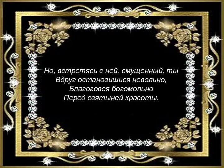 Но, встретясь с ней, смущенный, ты Вдруг остановишься невольно, Благоговея