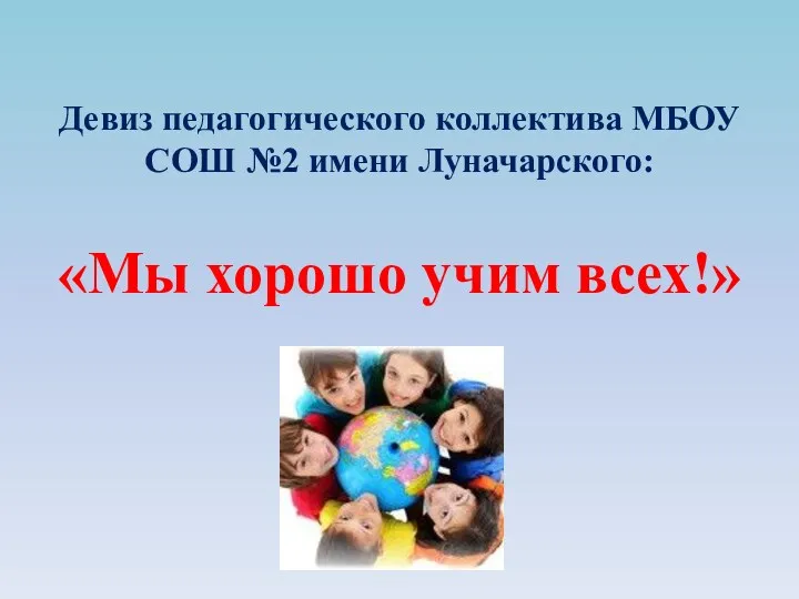 Девиз педагогического коллектива МБОУ СОШ №2 имени Луначарского: «Мы хорошо учим всех!»