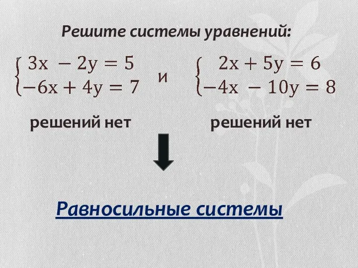 Решите системы уравнений: решений нет решений нет Равносильные системы