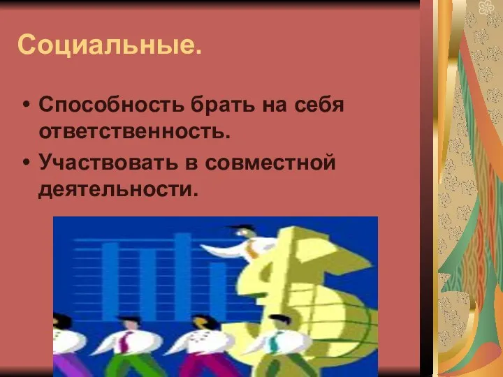 Социальные. Способность брать на себя ответственность. Участвовать в совместной деятельности.