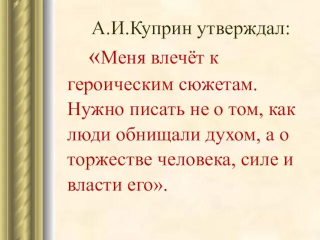 А.И.Куприн утверждал: «Меня влечёт к героическим сюжетам. Нужно писать не