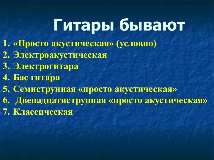 Гитары бывают «Просто акустическая» (условно) Электроакустическая Электрогитара Бас гитара Семиструнная «просто акустическая» Двенадцатиструнная «просто акустическая» Классическая