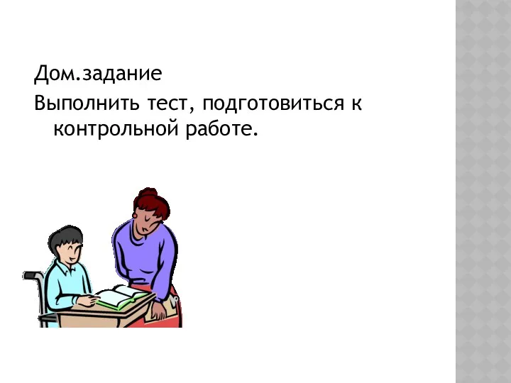 Дом.задание Выполнить тест, подготовиться к контрольной работе.