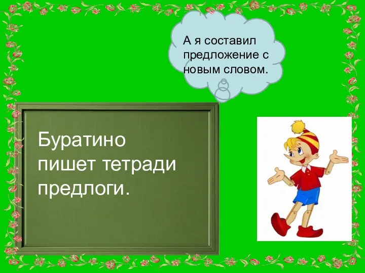 А я составил предложение с новым словом. Буратино пишет тетради предлоги.