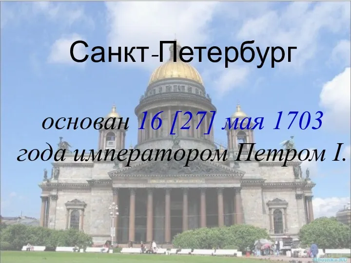 Санкт-Петербург основан 16 [27] мая 1703 года императором Петром I. Санкт-Петербург основан 16