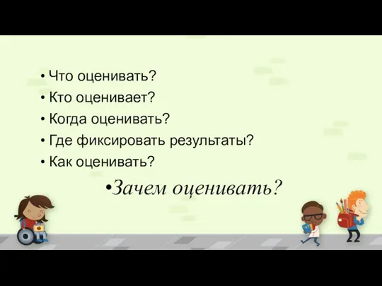 Что оценивать? Кто оценивает? Когда оценивать? Где фиксировать результаты? Как оценивать? Зачем оценивать?