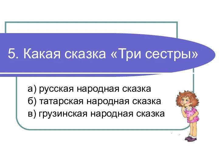 5. Какая сказка «Три сестры» а) русская народная сказка б) татарская народная сказка