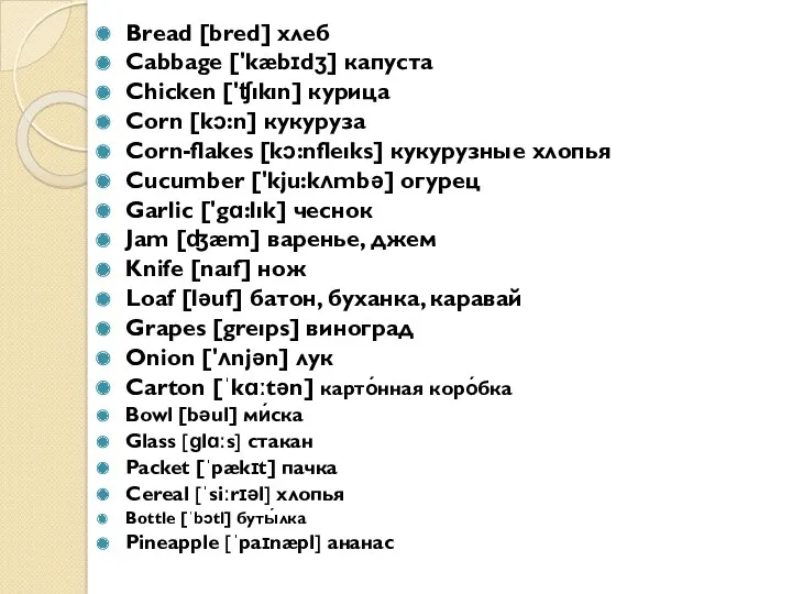 Bread [bred] хлеб Cabbage ['kæbɪdʒ] капуста Chicken ['ʧıkın] курица Corn [kɔ:n] кукуруза Сorn-flakes