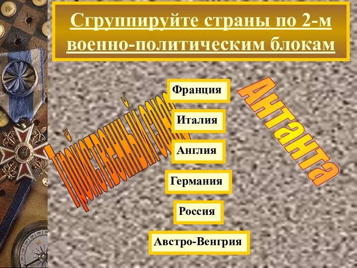 Сгруппируйте страны по 2-м военно-политическим блокам Тройственный союз Антанта Россия Германия Франция Австро-Венгрия Англия Италия