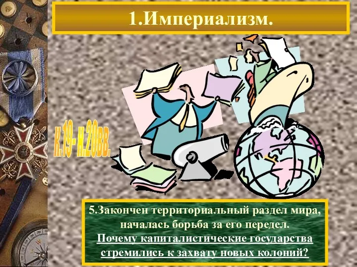 1.Империализм. 5.Закончен территориальный раздел мира, началась борьба за его передел.