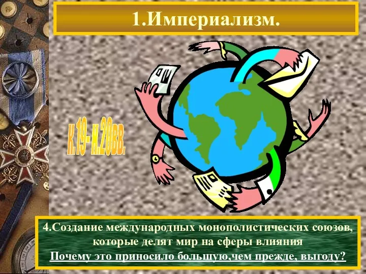 1.Империализм. к.19- н.20вв. 4.Создание международных монополистических союзов, которые делят мир