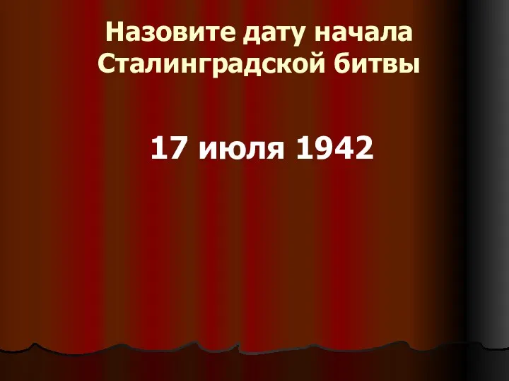 Назовите дату начала Сталинградской битвы 17 июля 1942