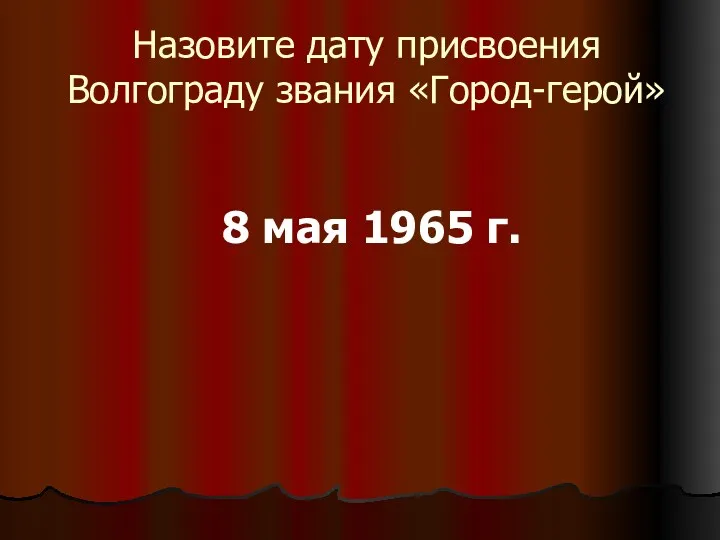 Назовите дату присвоения Волгограду звания «Город-герой» 8 мая 1965 г.