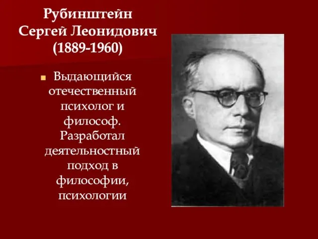 Рубинштейн Сергей Леонидович (1889-1960) Выдающийся отечественный психолог и философ. Разработал деятельностный подход в философии, психологии