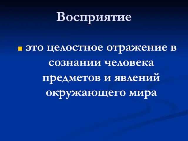 Восприятие это целостное отражение в сознании человека предметов и явлений окружающего мира