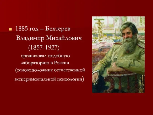 1885 год – Бехтерев Владимир Михайлович (1857-1927) организовал подобную лабораторию в России (основоположник отечественной экспериментальной психологии)