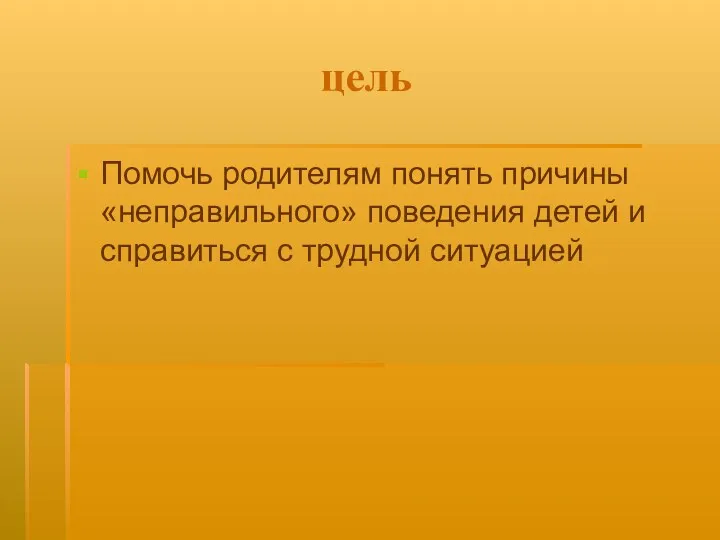 цель Помочь родителям понять причины «неправильного» поведения детей и справиться с трудной ситуацией