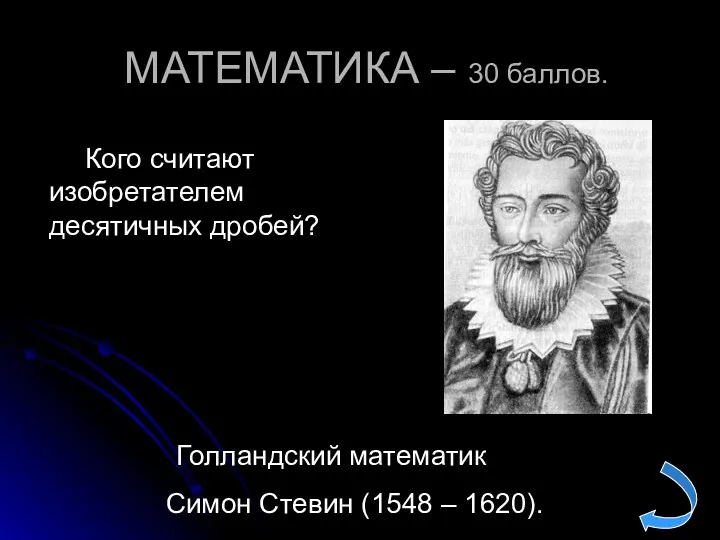МАТЕМАТИКА – 30 баллов. Голландский математик Симон Стевин (1548 – 1620). Кого считают изобретателем десятичных дробей?