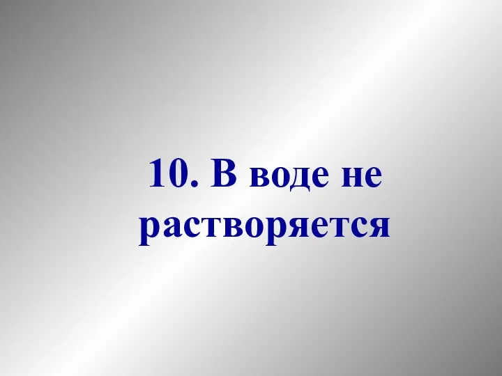 10. В воде не растворяется