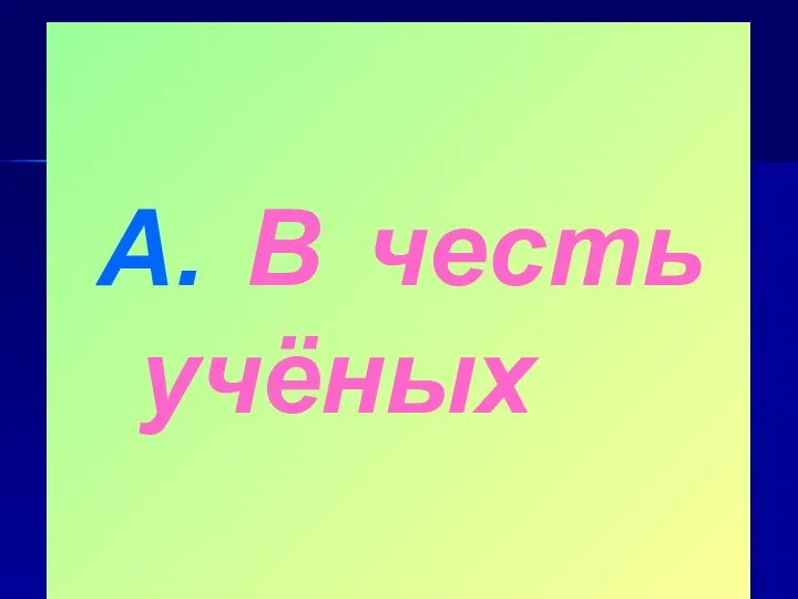 А. В честь учёных