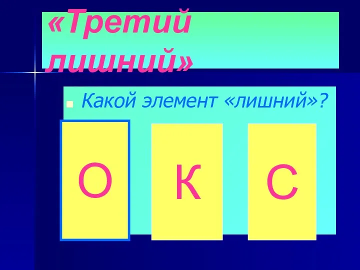 «Третий лишний» Какой элемент «лишний»? О К С