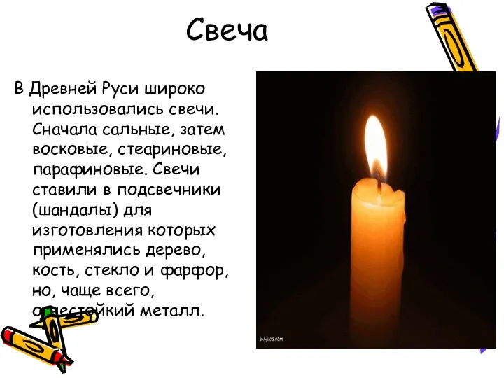 Свеча В Древней Руси широко использовались свечи. Сначала сальные, затем восковые, стеариновые, парафиновые.