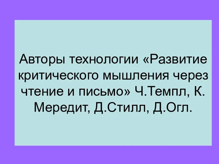 Авторы технологии «Развитие критического мышления через чтение и письмо» Ч.Темпл, К.Мередит, Д.Стилл, Д.Огл.