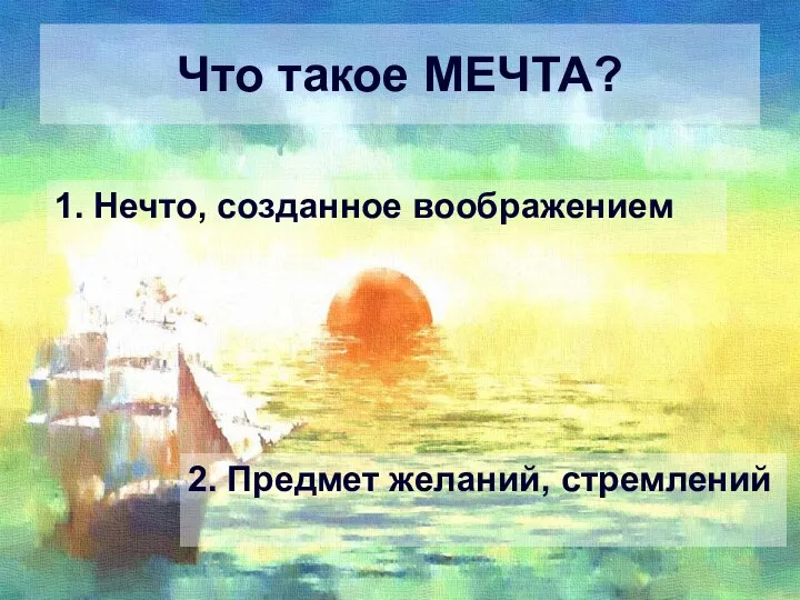 Что такое МЕЧТА? 1. Нечто, созданное воображением 2. Предмет желаний, стремлений