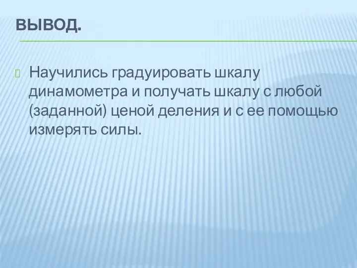 Вывод. Научились градуировать шкалу динамометра и получать шкалу с любой