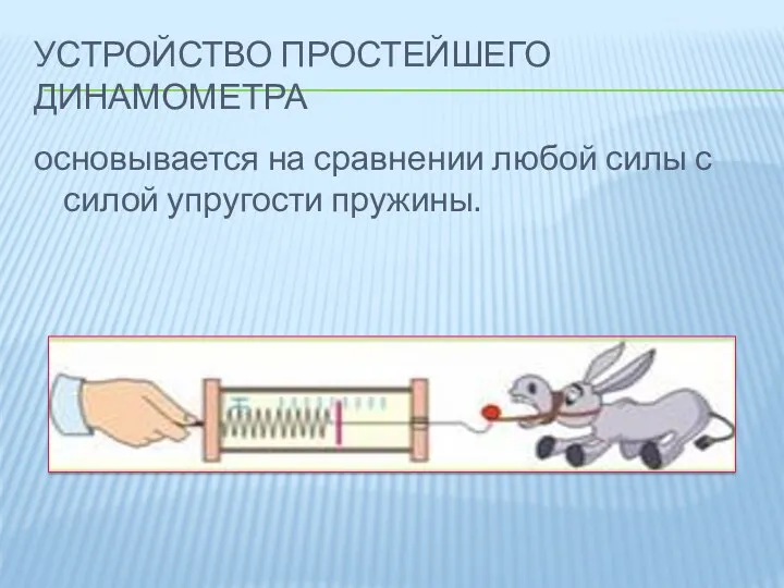 Устройство простейшего динамометра основывается на сравнении любой силы с силой упругости пружины.