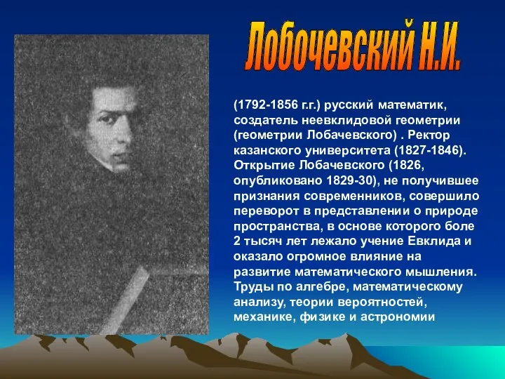 (1792-1856 г.г.) русский математик, создатель неевклидовой геометрии (геометрии Лобачевского) .