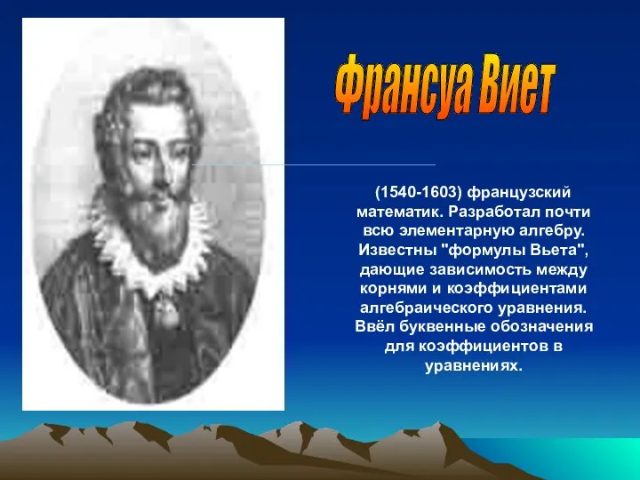 Франсуа Виет (1540-1603) французский математик. Разработал почти всю элементарную алгебру.