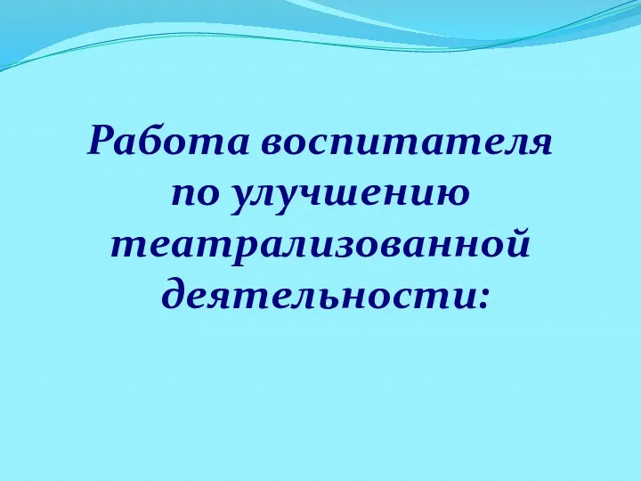 Работа воспитателя по улучшению театрализованной деятельности: