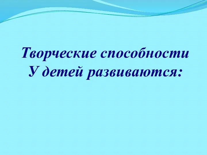 Творческие способности У детей развиваются: