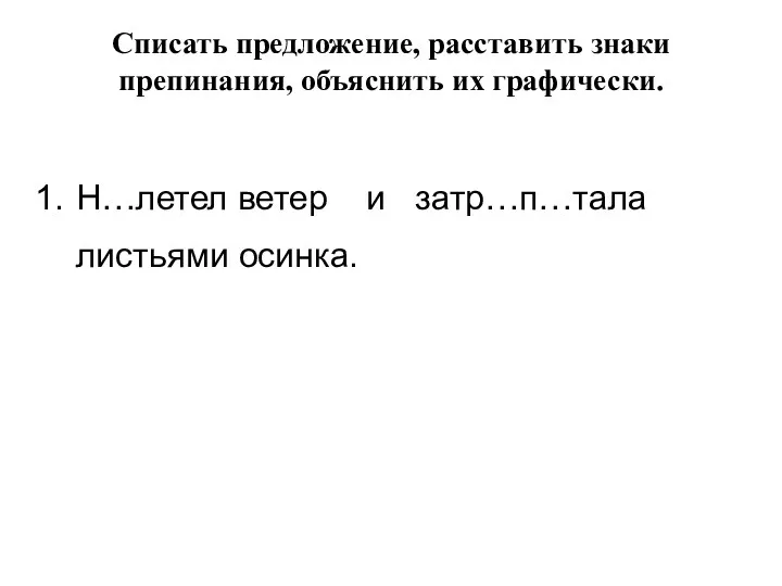 Списать предложение, расставить знаки препинания, объяснить их графически. Н…летел ветер и затр…п…тала листьями осинка.