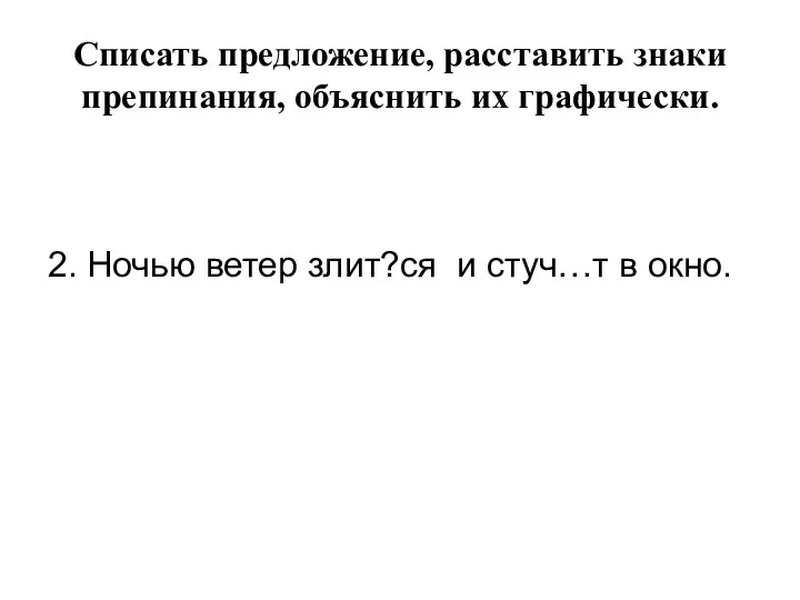 Списать предложение, расставить знаки препинания, объяснить их графически. 2. Ночью ветер злит?ся и стуч…т в окно.