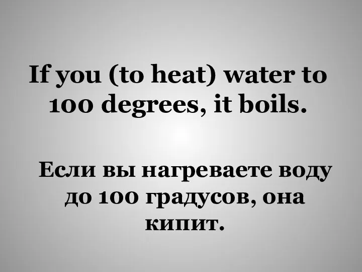 If you (to heat) water to 100 degrees, it boils.