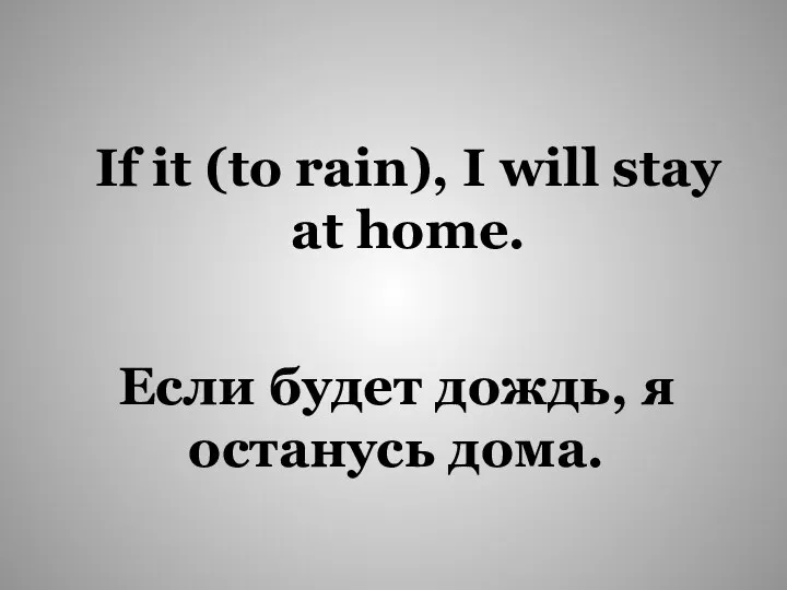 Если будет дождь, я останусь дома. If it (to rain), I will stay at home.