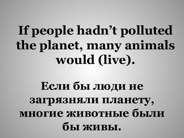 If people hadn’t polluted the planet, many animals would (live).