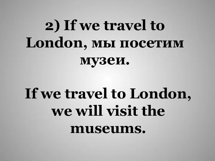If we travel to London, we will visit the museums.