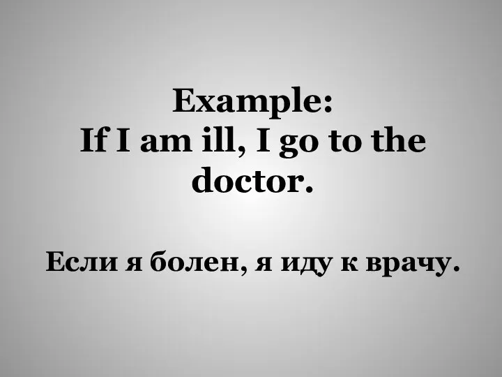 Если я болен, я иду к врачу. Example: If I