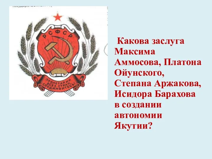 Какова заслуга Максима Аммосова, Платона Ойунского, Степана Аржакова, Исидора Барахова в создании автономии Якутии?