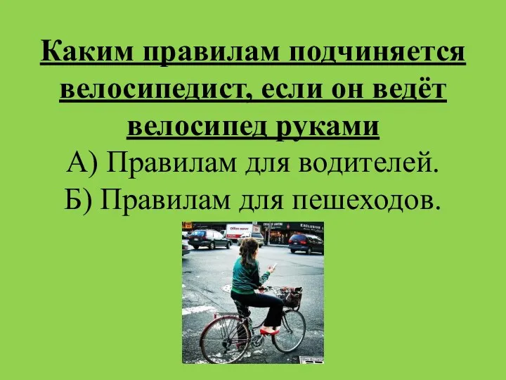 Каким правилам подчиняется велосипедист, если он ведёт велосипед руками А)