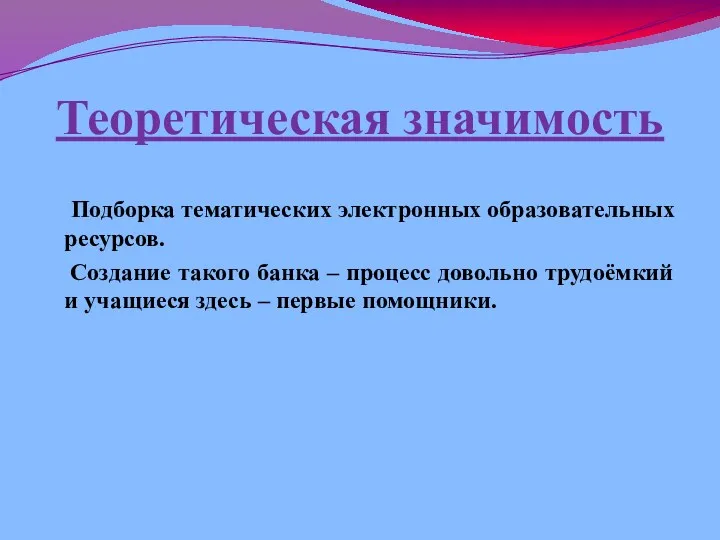 Теоретическая значимость Подборка тематических электронных образовательных ресурсов. Создание такого банка