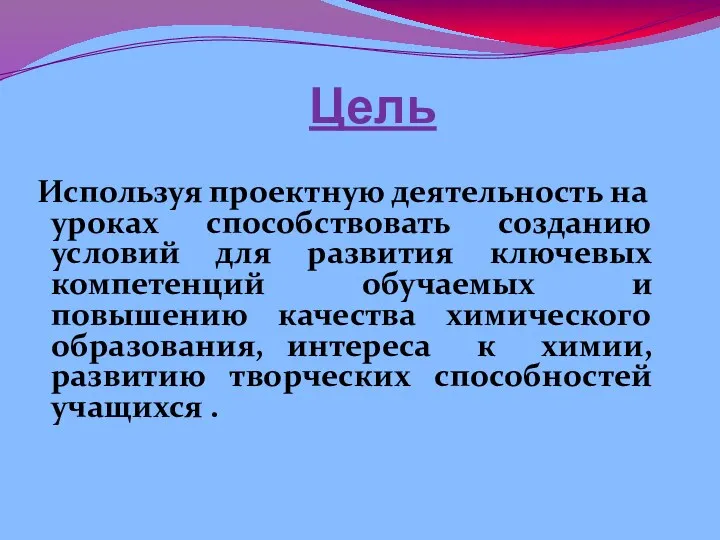 Цель Используя проектную деятельность на уроках способствовать созданию условий для