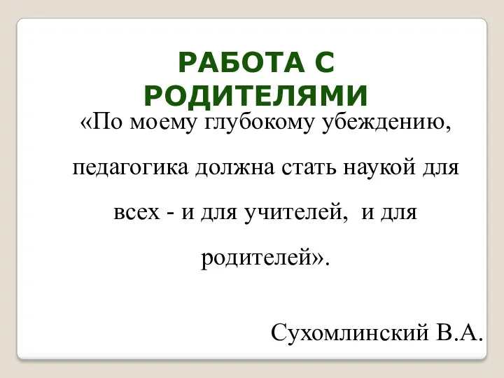 Работа с родителями «По моему глубокому убеждению, педагогика должна стать