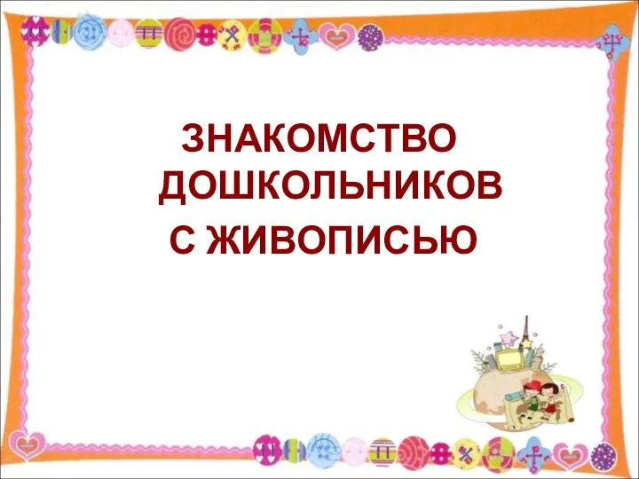 ЗНАКОМСТВО ДОШКОЛЬНИКОВ С ЖИВОПИСЬЮ