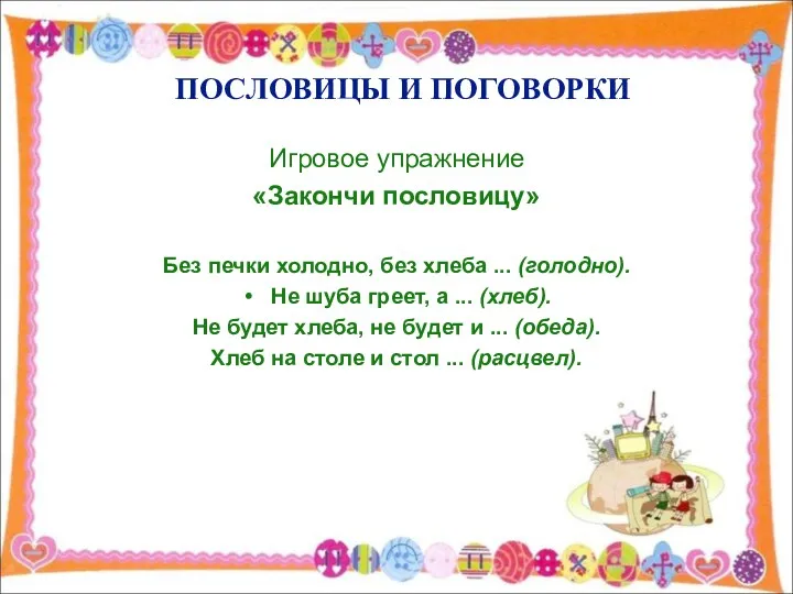 ПОСЛОВИЦЫ И ПОГОВОРКИ Игровое упражнение «Закончи пословицу» Без печки холодно,